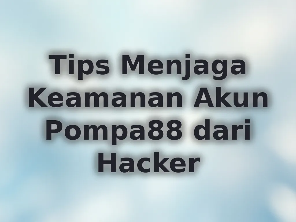 Tips Menjaga Keamanan Akun Pompa88 dari Hacker