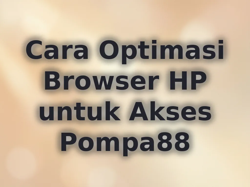 Cara Optimasi Browser HP untuk Akses Pompa88