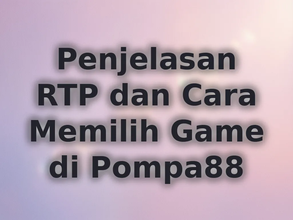 Penjelasan RTP dan Cara Memilih Game di Pompa88